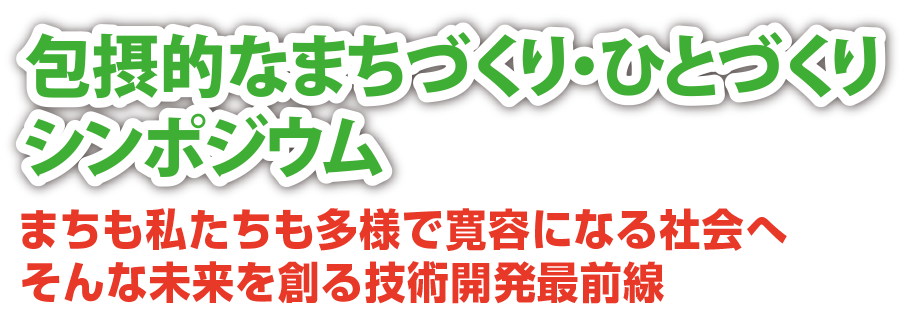 包摂的なまちづくり・⼈づくりシンポジウム - まちも私たちも多様で寛容になる社会へ。そんな未来を創る技術開発最前線。