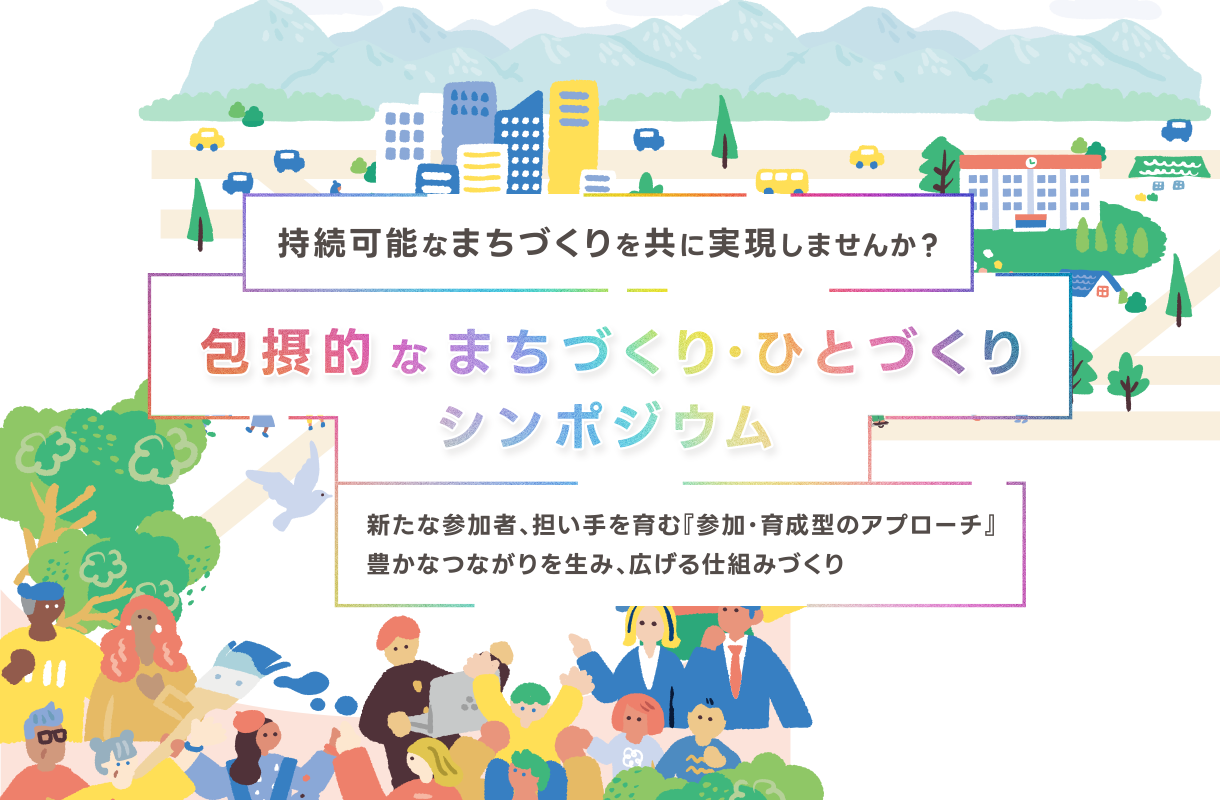 包摂的なまちづくり・⼈づくりシンポジウム - 持続可能なまちづくりを共に実現しませんか